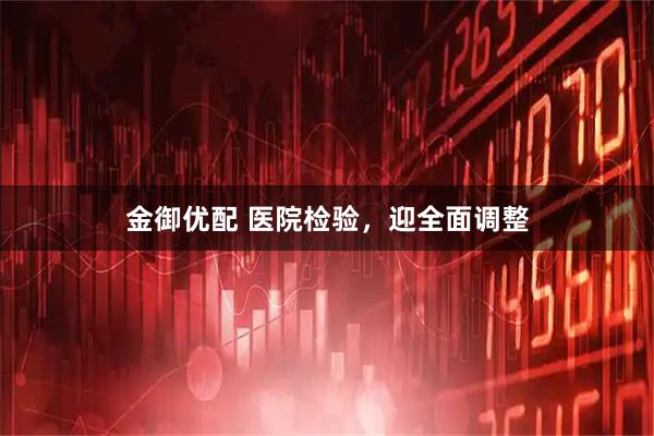 金御优配 医院检验，迎全面调整