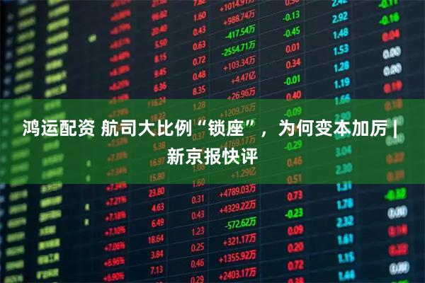 鸿运配资 航司大比例“锁座”，为何变本加厉 | 新京报快评