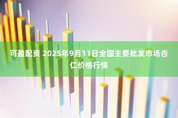 可盈配资 2025年9月11日全国主要批发市场杏仁价格行情