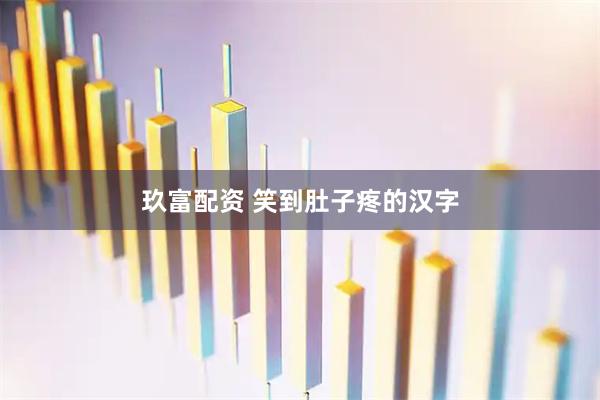 玖富配资 笑到肚子疼的汉字