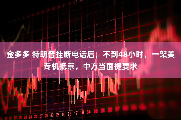 金多多 特朗普挂断电话后，不到48小时，一架美专机抵京，中方当面提要求