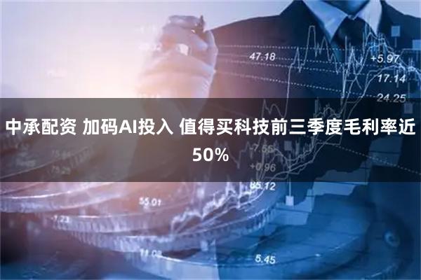 中承配资 加码AI投入 值得买科技前三季度毛利率近50%