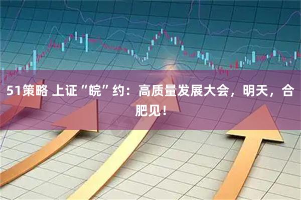 51策略 上证“皖”约:高质量发展大会,明天,合肥见!