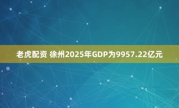 老虎配资 徐州2025年GDP为9957.22亿元