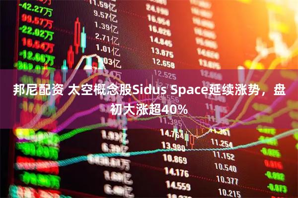 邦尼配资 太空概念股Sidus Space延续涨势，盘初大涨超40%