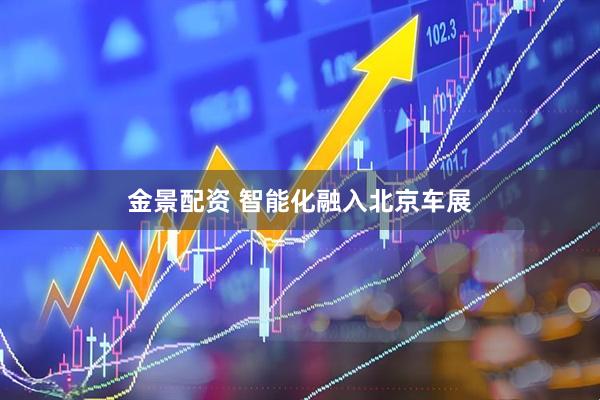 金景配资 智能化融入北京车展