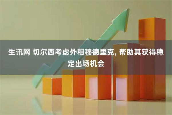 生讯网 切尔西考虑外租穆德里克, 帮助其获得稳定出场机会